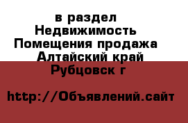  в раздел : Недвижимость » Помещения продажа . Алтайский край,Рубцовск г.